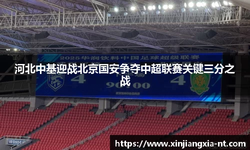 河北中基迎战北京国安争夺中超联赛关键三分之战