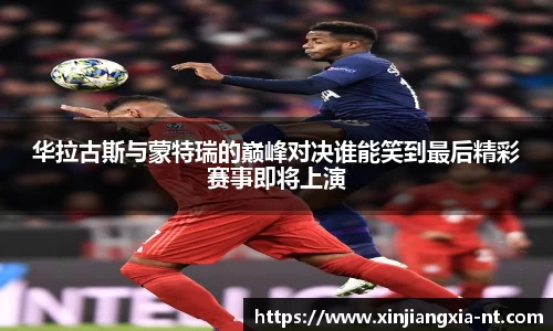 华拉古斯与蒙特瑞的巅峰对决谁能笑到最后精彩赛事即将上演