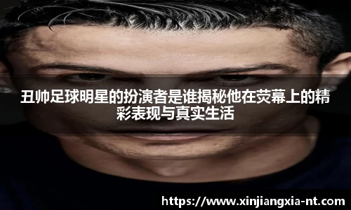 丑帅足球明星的扮演者是谁揭秘他在荧幕上的精彩表现与真实生活