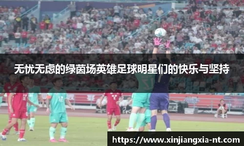 无忧无虑的绿茵场英雄足球明星们的快乐与坚持