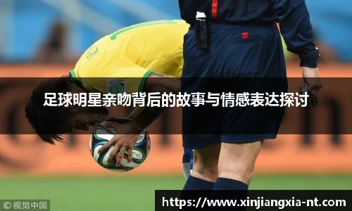 足球明星亲吻背后的故事与情感表达探讨